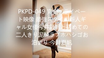 PKPD-049 完全プライベート映像 最強スタイル新人ギャル女優今井夏帆と初めての二人きり泥酔ラブホハシゴお泊まり 今井夏帆