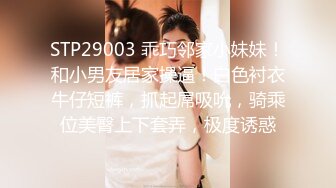 STP29003 乖巧邻家小妹妹！和小男友居家操逼！白色衬衣牛仔短裤，抓起屌吸吮，骑乘位美臀上下套弄，极度诱惑