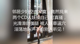 邻居少妇空虚寂寞，竟然找来两个CD人妖操自己 可真骚，光滑滑的美腿 被人妖草逼穴 淫荡地叫声不怕别人听见！