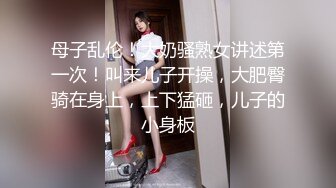 母子乱伦！大奶骚熟女讲述第一次！叫来儿子开操，大肥臀骑在身上，上下猛砸，儿子的小身板