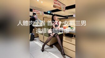 人體肉便器 首次一女戰三男 連續抽插口爆