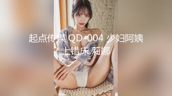 起点传媒 QD-004 少妇阿姨上错床 莉娜