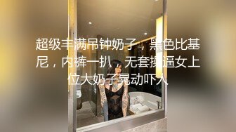 超级丰满吊钟奶子，黑色比基尼，内裤一扒，无套操逼女上位大奶子晃动吓人