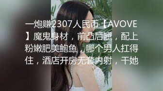 一炮赚2307人民币【AVOVE】魔鬼身材，前凸后翘，配上粉嫩肥美鲍鱼，哪个男人扛得住，酒店开房无套内射，干她