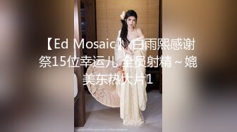 【Ed Mosaic】 白雨熙感谢祭15位幸运儿 全员射精～媲美东热大片1