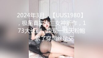 2024年3月，【UUS1980】，极品真实大三女神新作，173大长腿，惊现一线天粉鲍，累了穿黑丝足交