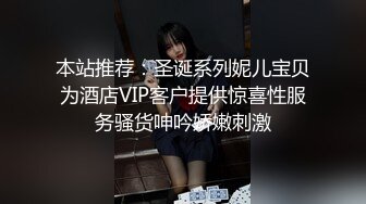 本站推荐：圣诞系列妮儿宝贝为酒店VIP客户提供惊喜性服务骚货呻吟娇嫩刺激