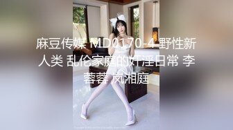 麻豆传媒 MD0170-4 野性新人类 乱伦家庭的奸淫日常 李蓉蓉 岚湘庭