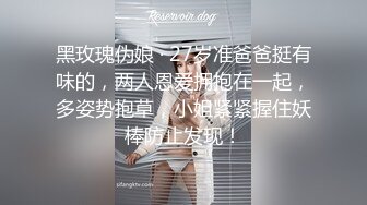 黑玫瑰伪娘 · 27岁准爸爸挺有味的，两人恩爱拥抱在一起，多姿势抱草，小姐紧紧握住妖棒防止发现！