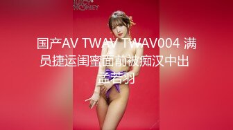 国产AV TWAV TWAV004 满员捷运闺蜜面前被痴汉中出 孟若羽