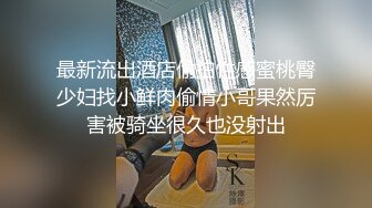 最新流出酒店偷拍性感蜜桃臀少妇找小鲜肉偷情小哥果然厉害被骑坐很久也没射出