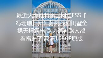 最近火爆推特露出网红FSS『冯珊珊』新任务挑战和闺蜜全裸天桥露出 路边遛狗路人都看懵逼了 高清1080P原版