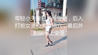 年轻小夫妻日常性生活，后入打桩女上位大屌插穴，最后外射阴毛上全是