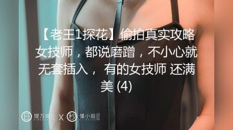 【老王1探花】偷拍真实攻略女技师，都说磨蹭，不小心就无套插入， 有的女技师 还满美 (4)