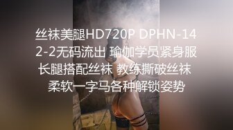 丝袜美腿HD720P DPHN-142-2无码流出 瑜伽学员紧身服长腿搭配丝袜 教练撕破丝袜 柔软一字马各种解锁姿势