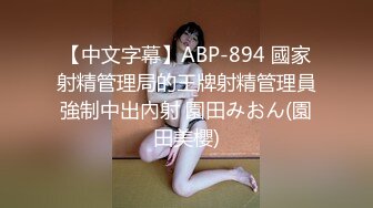 【中文字幕】ABP-894 國家射精管理局的王牌射精管理員強制中出內射 園田みおん(園田美櫻)