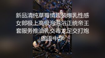 新品清纯草莓情趣装爆乳性感女郎极上高级泡泡浴正统帝王套服务推油乳交毒龙足交打炮国语中字