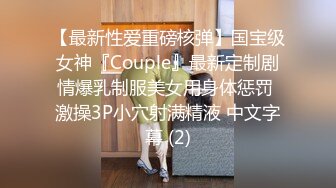 【最新性爱重磅核弹】国宝级女神『Couple』最新定制剧情爆乳制服美女用身体惩罚 激操3P小穴射满精液 中文字幕 (2)