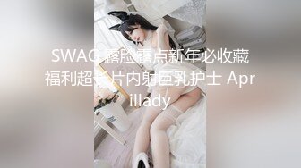 SWAG 露脸露点新年必收藏福利超长片内射巨乳护士 Aprillady