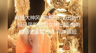 泡妞大神风流财子未流出新作-极品风韵御姐女神出镜 肉肉的感觉逼紧人骚 完美露脸