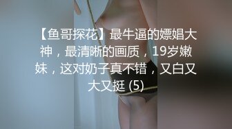 【鱼哥探花】最牛逼的嫖娼大神，最清晰的画质，19岁嫩妹，这对奶子真不错，又白又大又挺 (5)