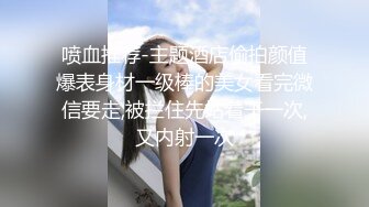 喷血推荐-主题酒店偷拍颜值爆表身材一级棒的美女看完微信要走,被拦住先站着干一次,又内射一次