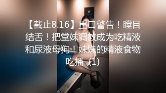 【截止8.16】重口警告！瞠目结舌！把堂妹调教成为吃精液和尿液母狗！妹妹的精液食物吃播  (1)