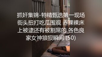 抓奸集锦-特精甄选第一现场街头扭打吃瓜围观 赤裸裸床上被逮还有被割屌的 各色良家女神狼狈瞬间 (50)