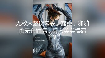 无敌大骚货来袭，露脸，啪啪啪无套抽插，后入美美操逼