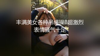 丰满美女各种吊绳操B超激烈表情骚气十足