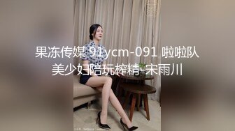 果冻传媒 91ycm-091 啦啦队美少妇陪玩榨精-宋雨川