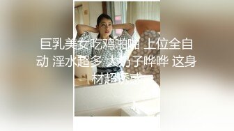 巨乳美女吃鸡啪啪 上位全自动 淫水超多 大奶子哗哗 这身材超诱惑