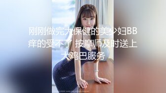 刚刚做完大保健的美少妇BB痒的受不了 按摩师及时送上大鸡巴服务