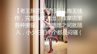 【老王探花】横扫街头炮王佳作，完整版未流出，按摩店里各种撩骚，磨磨蹭蹭之间就插入，小少妇们个个都是闷骚 (6)