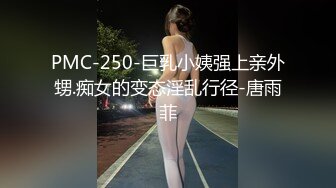 PMC-250-巨乳小姨强上亲外甥.痴女的变态淫乱行径-唐雨菲