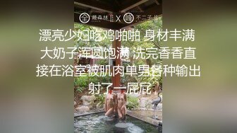 漂亮少妇吃鸡啪啪 身材丰满 大奶子浑圆饱满 洗完香香直接在浴室被肌肉单男各种输出 射了一屁屁