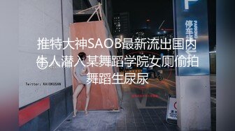 推特大神SAOB最新流出国内牛人潜入某舞蹈学院女厕偷拍舞蹈生尿尿