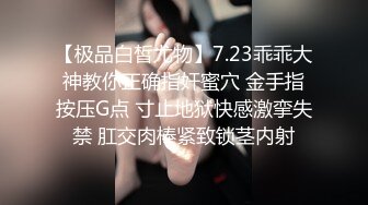 【极品白皙尤物】7.23乖乖大神教你正确指奸蜜穴 金手指按压G点 寸止地狱快感激挛失禁 肛交肉棒紧致锁茎内射