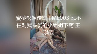 蜜桃影像传媒 PME003 忍不住对我最爱的小姐姐下药 王以欣