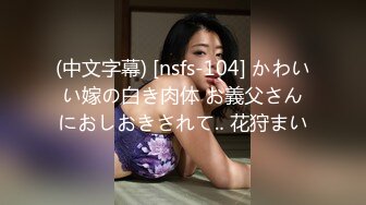 (中文字幕) [nsfs-104] かわいい嫁の白き肉体 お義父さんにおしおきされて‥ 花狩まい