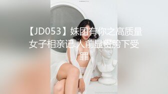 【JD053】妹团有你之高质量女子相亲记.人前显贵胯下受罪