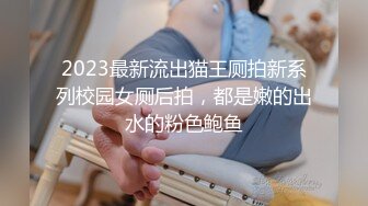 2023最新流出猫王厕拍新系列校园女厕后拍，都是嫩的出水的粉色鲍鱼