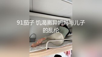 91茄子 饥渴离异妈妈与儿子的乱伦