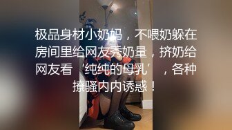 极品身材小奶妈，不喂奶躲在房间里给网友秀奶量，挤奶给网友看‘纯纯的母乳’，各种撩骚内内诱惑！