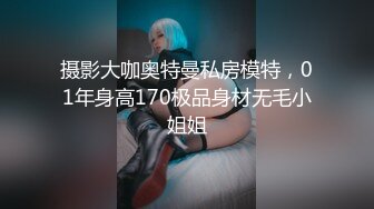 摄影大咖奥特曼私房模特，01年身高170极品身材无毛小姐姐