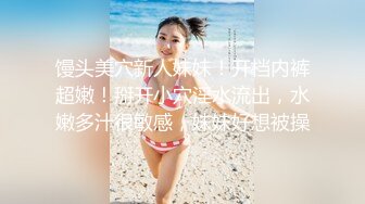 馒头美穴新人妹妹！开档内裤超嫩！掰开小穴淫水流出，水嫩多汁很敏感，妹妹好想被操