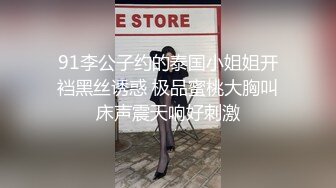 91李公子约的泰国小姐姐开裆黑丝诱惑 极品蜜桃大胸叫床声震天响好刺激