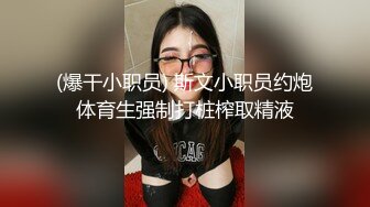 (爆干小职员) 斯文小职员约炮体育生强制打桩榨取精液