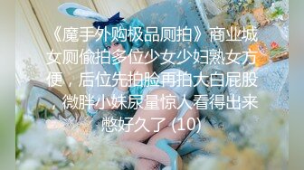 《魔手外购极品厕拍》商业城女厕偸拍多位少女少妇熟女方便，后位先拍脸再拍大白屁股，微胖小妹尿量惊人看得出来憋好久了 (10)