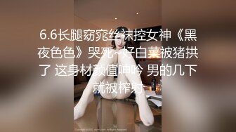 6.6长腿窈窕丝袜控女神《黑夜色色》哭死~好白菜被猪拱了 这身材颜值呻吟 男的几下就被榨射